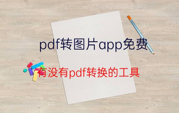 pdf转图片app免费 有没有pdf转换的工具？